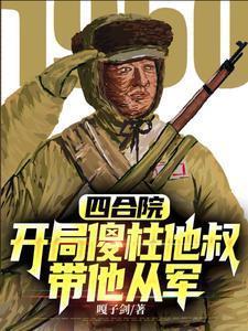 四合院开局傻柱他叔带他从军在线阅读